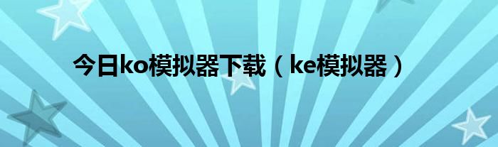 今日ko模拟器下载（ke模拟器）