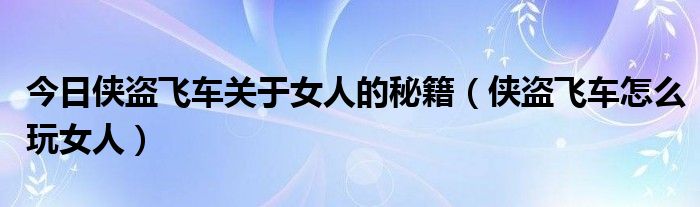 今日侠盗飞车关于女人的秘籍（侠盗飞车怎么玩女人）