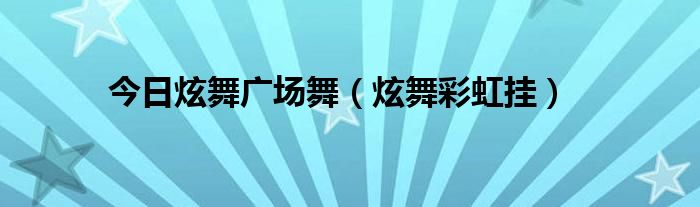 今日炫舞广场舞（炫舞彩虹挂）