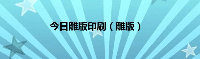 今日雕版印刷（雕版）