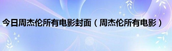 今日周杰伦所有电影封面（周杰伦所有电影）