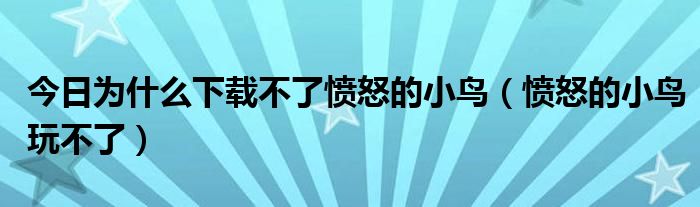 今日为什么下载不了愤怒的小鸟（愤怒的小鸟玩不了）