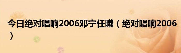 今日绝对唱响2006邓宁任曦（绝对唱响2006）