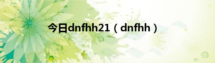 今日dnfhh21（dnfhh）