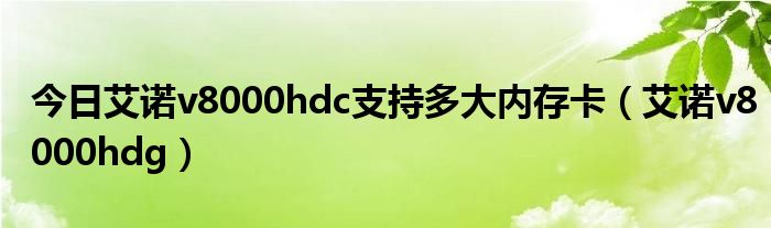 今日艾诺v8000hdc支持多大内存卡（艾诺v8000hdg）