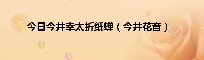 今日今井幸太折纸蝉（今井花音）