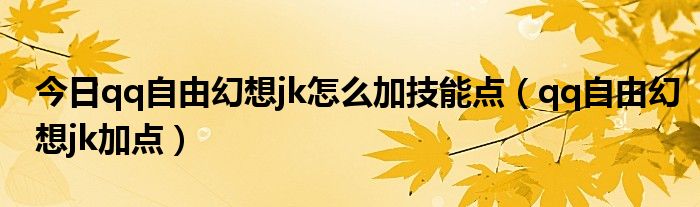 今日qq自由幻想jk怎么加技能点（qq自由幻想jk加点）