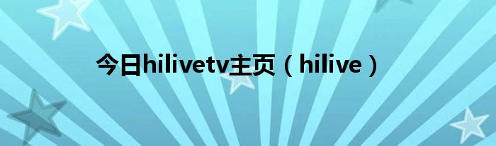 今日hilivetv主页（hilive）