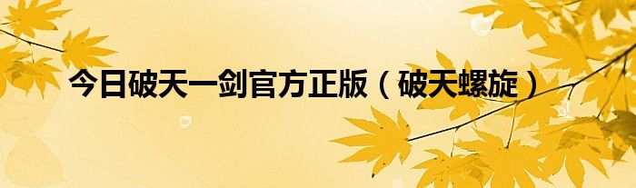 今日破天一剑官方正版（破天螺旋）