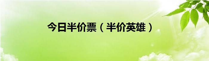 今日半价票（半价英雄）