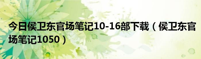 今日侯卫东官场笔记10-16部下载（侯卫东官场笔记1050）