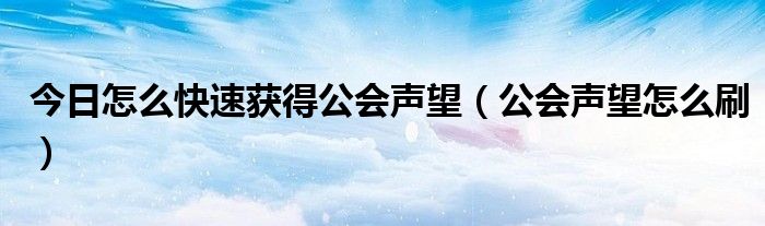 今日怎么快速获得公会声望（公会声望怎么刷）