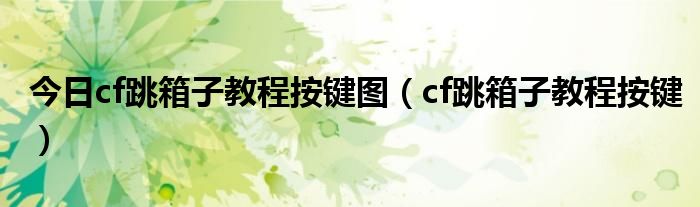 今日cf跳箱子教程按键图（cf跳箱子教程按键）