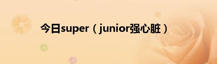 今日super（junior强心脏）