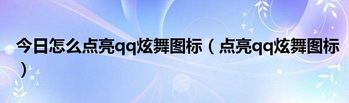 今日怎么点亮qq炫舞图标（点亮qq炫舞图标）