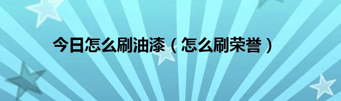 今日怎么刷油漆（怎么刷荣誉）