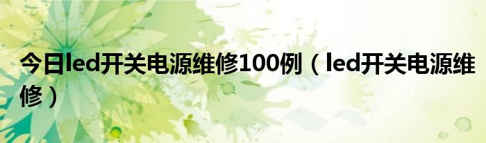 今日led开关电源维修100例（led开关电源维修）