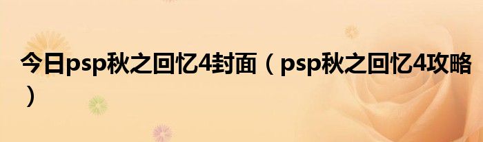 今日psp秋之回忆4封面（psp秋之回忆4攻略）