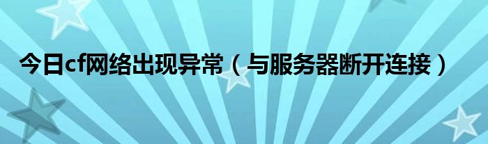 今日cf网络出现异常（与服务器断开连接）