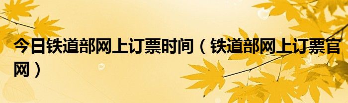 今日铁道部网上订票时间（铁道部网上订票官网）