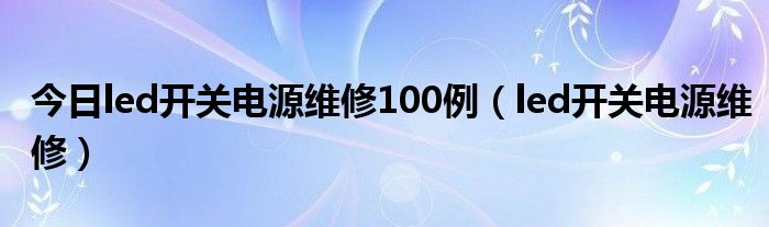 今日led开关电源维修100例（led开关电源维修）