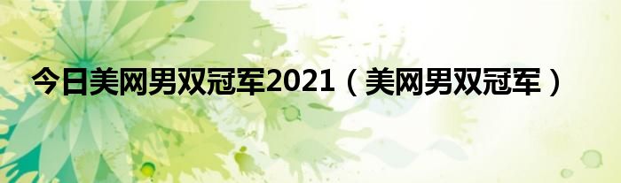 今日美网男双冠军2021（美网男双冠军）