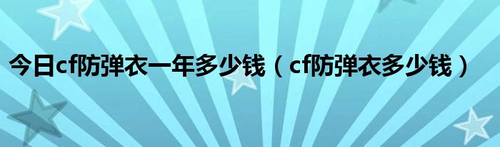 今日cf防弹衣一年多少钱（cf防弹衣多少钱）