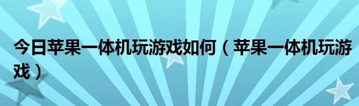 今日苹果一体机玩游戏如何（苹果一体机玩游戏）