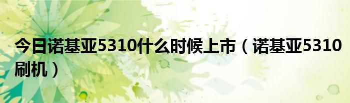 今日诺基亚5310什么时候上市（诺基亚5310刷机）