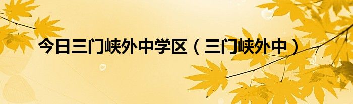 今日三门峡外中学区（三门峡外中）