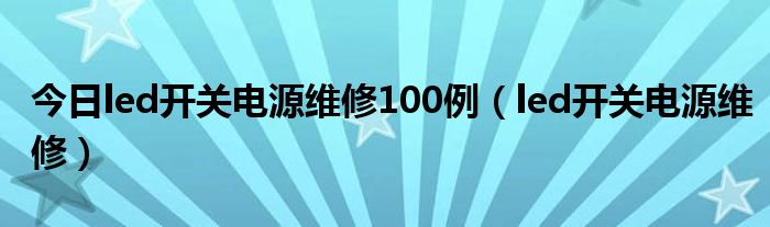 今日led开关电源维修100例（led开关电源维修）