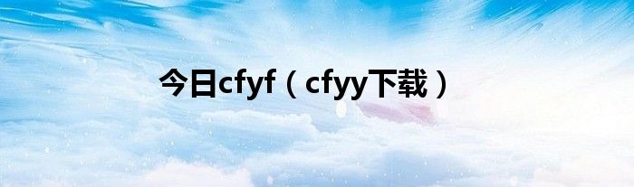 今日cfyf（cfyy下载）