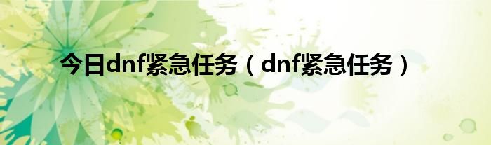 今日dnf紧急任务（dnf紧急任务）