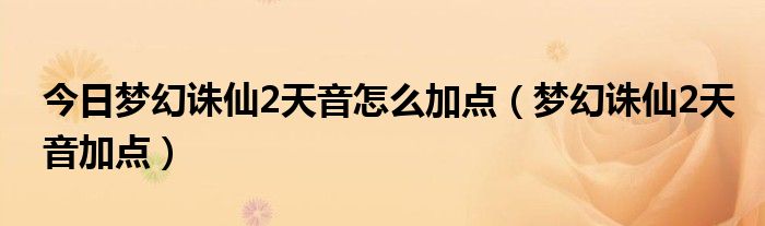 今日梦幻诛仙2天音怎么加点（梦幻诛仙2天音加点）