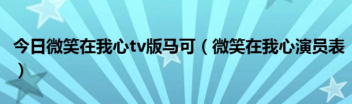 今日微笑在我心tv版马可（微笑在我心演员表）