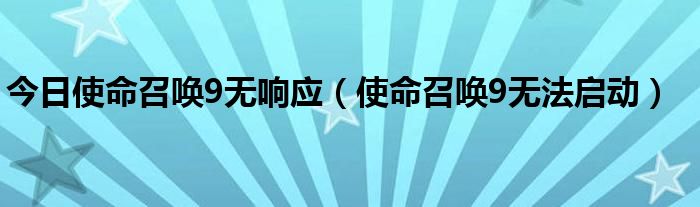 今日使命召唤9无响应（使命召唤9无法启动）