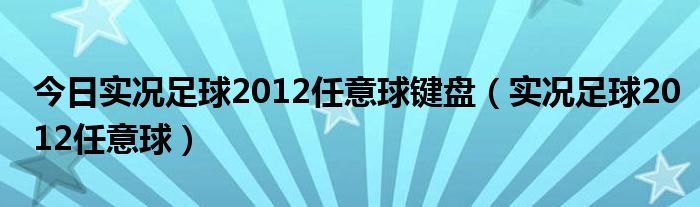 今日实况足球2012任意球键盘（实况足球2012任意球）