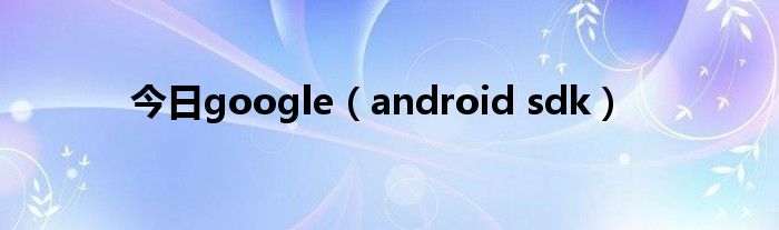 今日google（android sdk）