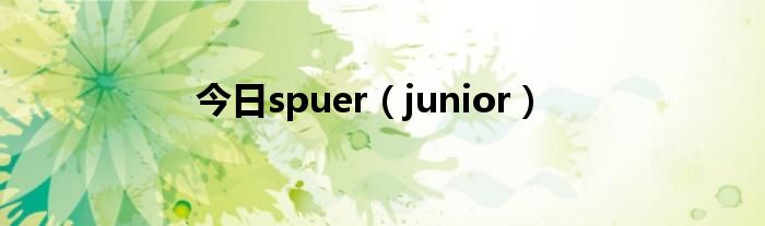 今日spuer（junior）