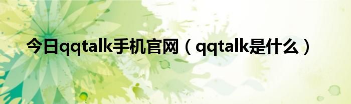 今日qqtalk手机官网（qqtalk是什么）