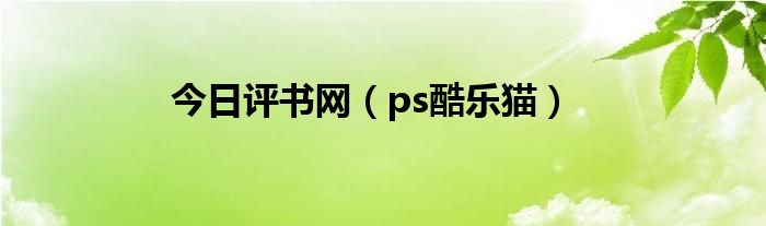 今日评书网（ps酷乐猫）