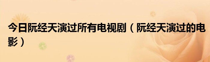 今日阮经天演过所有电视剧（阮经天演过的电影）