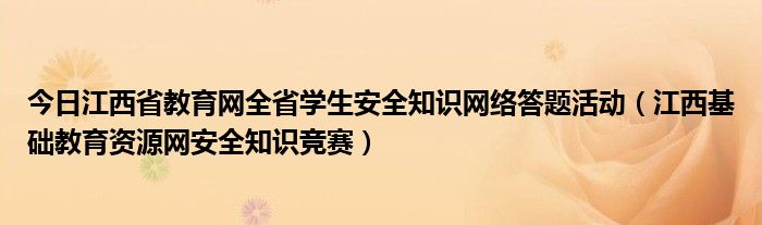 今日江西省教育网全省学生安全知识网络答题活动（江西基础教育资源网安全知识竞赛）