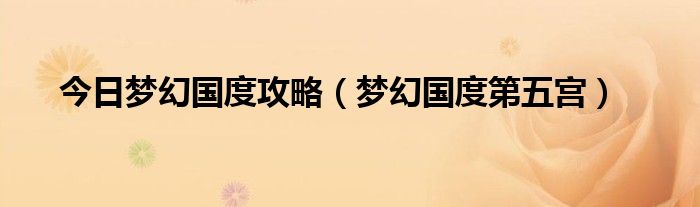 今日梦幻国度攻略（梦幻国度第五宫）