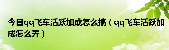 今日qq飞车活跃加成怎么搞（qq飞车活跃加成怎么弄）