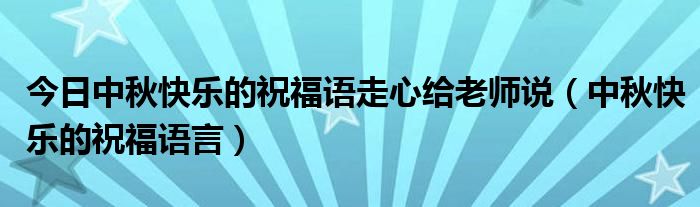 今日中秋快乐的祝福语走心给老师说（中秋快乐的祝福语言）