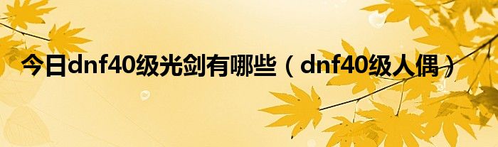 今日dnf40级光剑有哪些（dnf40级人偶）