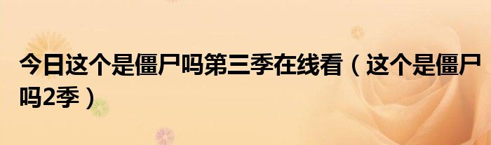 今日这个是僵尸吗第三季在线看（这个是僵尸吗2季）