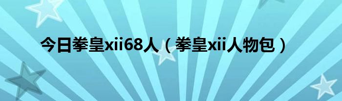 今日拳皇xii68人（拳皇xii人物包）