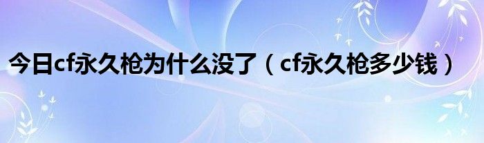 今日cf永久枪为什么没了（cf永久枪多少钱）